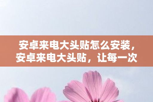 安卓来电大头贴怎么安装图片