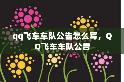 qq飞车车队公告怎么写,QQ飞车车队公告 qq飞车车队公告怎么写,QQ飞车车队公告