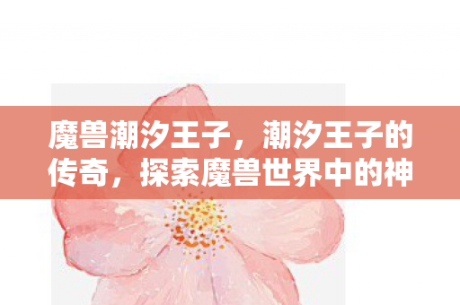 魔兽潮汐王子，潮汐王子的传奇，探索魔兽世界中的神秘角色