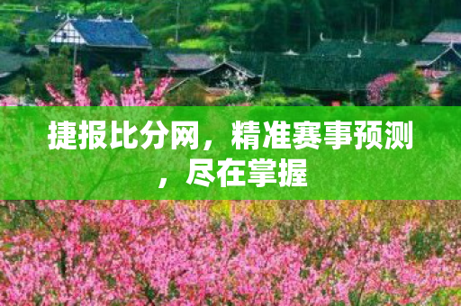 捷报比分网，精准赛事预测，尽在掌握