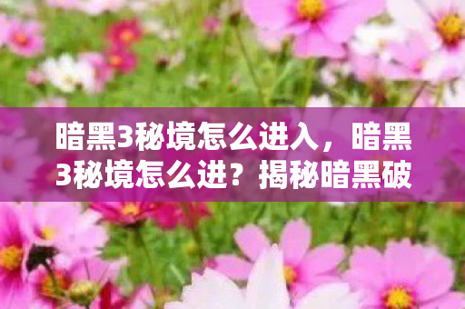 暗黑3秘境怎么进入,暗黑3秘境怎么进?揭秘暗黑破坏神3秘境入口的奥秘 暗黑3秘境怎么进入,暗黑3秘境怎么进?揭秘暗黑破坏神3秘境入口的奥秘