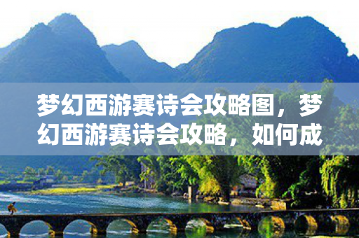 梦幻西游赛诗会攻略图,梦幻西游赛诗会攻略,如何成为诗会高手? 梦幻西游赛诗会攻略图,梦幻西游赛诗会攻略,如何成为诗会高手?