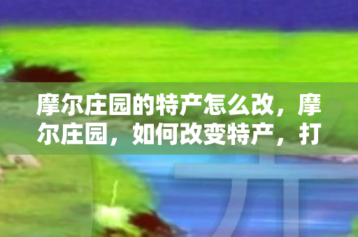 摩尔庄园的特产怎么改图片