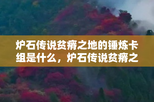 炉石传说贫瘠之地的锤炼卡组是什么,炉石传说贫瘠之地的锤炼卡组 炉石传说贫瘠之地的锤炼卡组是什么,炉石传说贫瘠之地的锤炼卡组