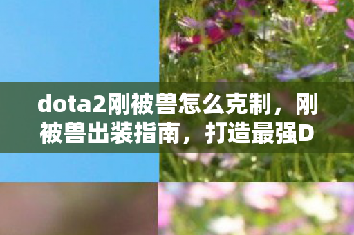 dota2刚被兽怎么克制,刚被兽出装指南,打造最强Dota2肉盾 dota2刚被兽怎么克制,刚被兽出装指南,打造最强Dota2肉盾