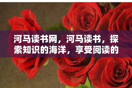 河马读书网,河马读书,探索知识的海洋,享受阅读的乐趣 河马读书网,河马读书,探索知识的海洋,享受阅读的乐趣