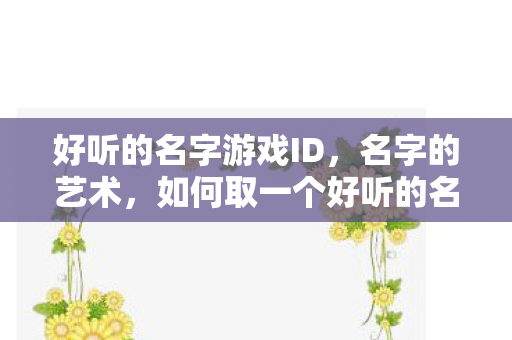 好听的名字游戏ID，名字的艺术，如何取一个好听的名字