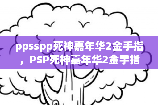 ppsspp死神嘉年华2金手指，PSP死神嘉年华2金手指使用指南，解锁无限可能，畅享游戏乐趣