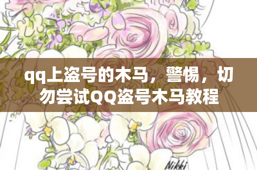 qq上盗号的木马，警惕，切勿尝试QQ盗号木马教程