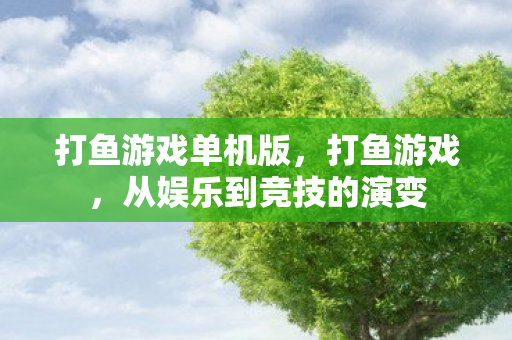打鱼游戏单机版,打鱼游戏,从娱乐到竞技的演变 打鱼游戏单机版,打鱼游戏,从娱乐到竞技的演变
