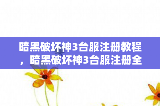 暗黑破坏神3台服注册教程,暗黑破坏神3台服注册全攻略,从零开始打造你的冒险之旅 暗黑破坏神3台服注册教程,暗黑破坏神3台服注册全攻略,从零开始打造你的冒险之旅