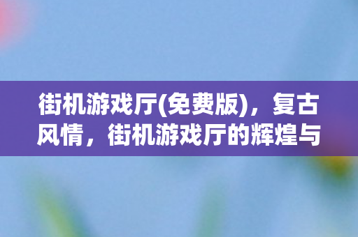 街机游戏厅的辉煌与变迁图片