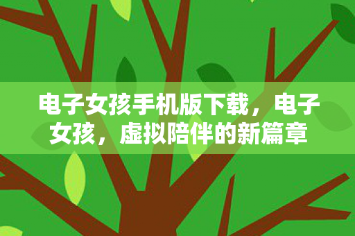 电子女孩手机版下载，电子女孩，虚拟陪伴的新篇章