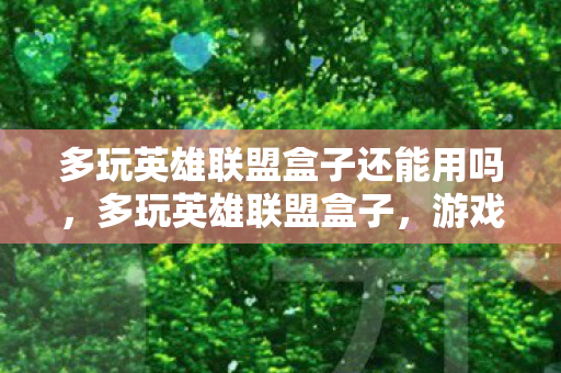 多玩英雄联盟盒子还能用吗，多玩英雄联盟盒子，游戏辅助工具的利与弊