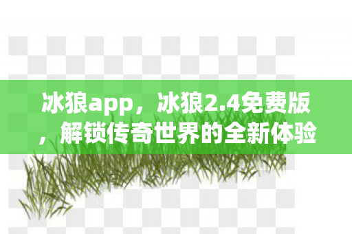 冰狼app，冰狼2.4免费版，解锁传奇世界的全新体验