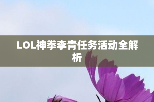 LOL神拳李青任务活动全解析图片