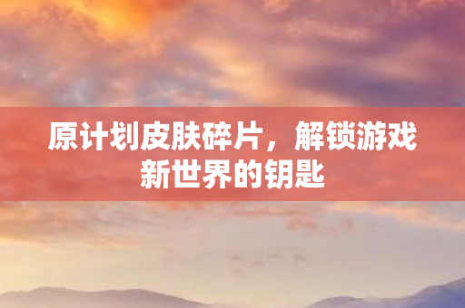 解锁游戏新世界的钥匙图片