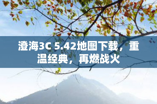 澄海3C 5.42地图下载,重温经典,再燃战火 澄海3C 5.42地图下载,重温经典,再燃战火