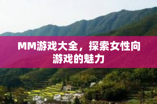 MM游戏大全,探索女性向游戏的魅力 MM游戏大全,探索女性向游戏的魅力