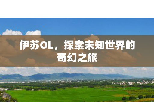 伊苏OL，探索未知世界的奇幻之旅