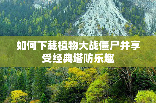 如何下载植物大战僵尸并享受经典塔防乐趣