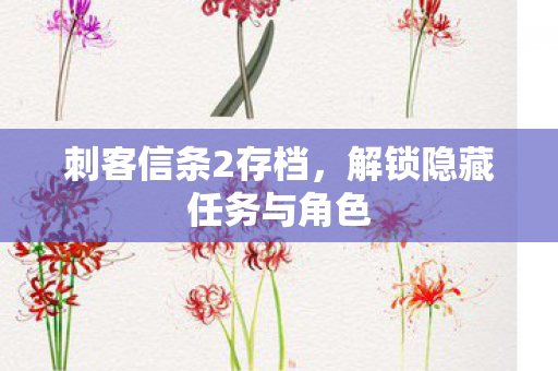刺客信条2存档，解锁隐藏任务与角色