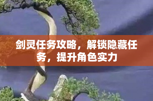 剑灵任务攻略，解锁隐藏任务，提升角色实力