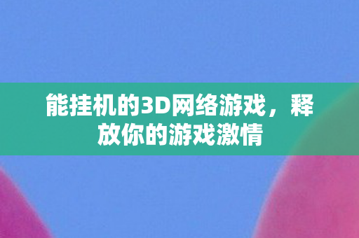 能挂机的3D网络游戏，释放你的游戏激情