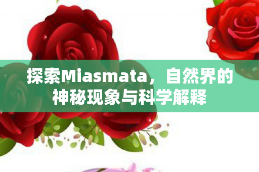 探索Miasmata，自然界的神秘现象与科学解释