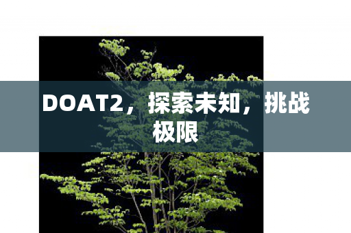 DOAT2,探索未知,挑战极限 DOAT2,探索未知,挑战极限