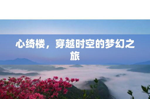 心绮楼，穿越时空的梦幻之旅