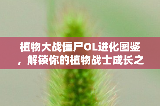 植物大战僵尸OL进化图鉴，解锁你的植物战士成长之路