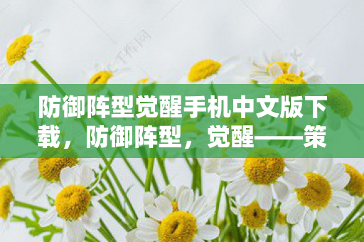 防御阵型觉醒手机中文版下载，防御阵型，觉醒——策略与智慧的碰撞