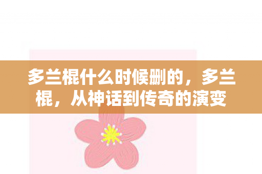多兰棍什么时候删的,多兰棍,从神话到传奇的演变 多兰棍什么时候删的,多兰棍,从神话到传奇的演变
