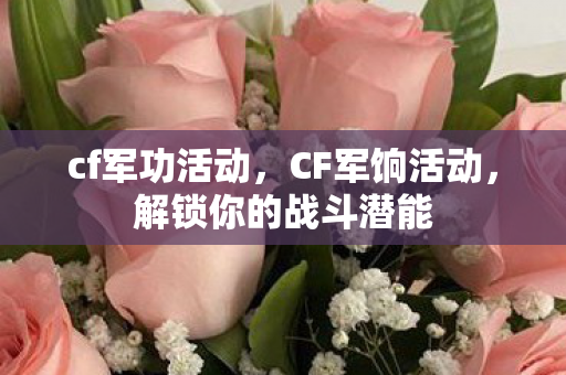 cf军功活动，CF军饷活动，解锁你的战斗潜能