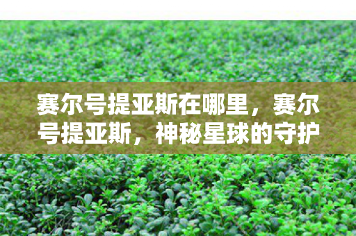 赛尔号提亚斯在哪里,赛尔号提亚斯,神秘星球的守护者 赛尔号提亚斯在哪里,赛尔号提亚斯,神秘星球的守护者