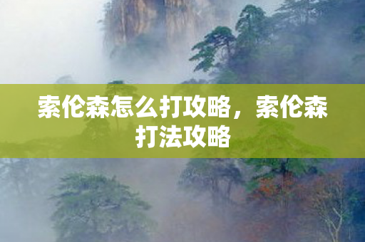 索伦森怎么打攻略,索伦森打法攻略 索伦森怎么打攻略,索伦森打法攻略