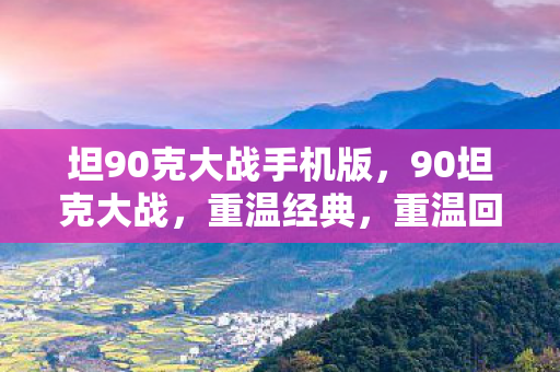 坦90克大战手机版，90坦克大战，重温经典，重温回忆