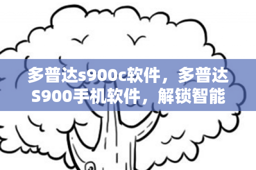 多普达s900c软件,多普达S900手机软件,解锁智能新体验 多普达s900c软件,多普达S900手机软件,解锁智能新体验