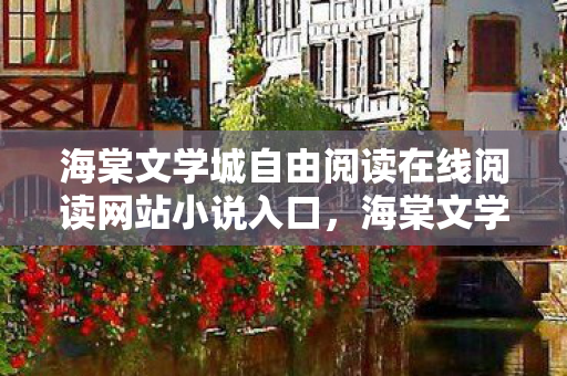 海棠文学城自由阅读在线阅读网站小说入口，海棠文学城，探索文学的自由之地