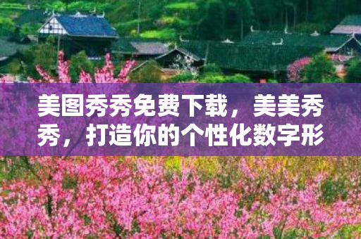 美图秀秀免费下载,美美秀秀,打造你的个性化数字形象 美图秀秀免费下载,美美秀秀,打造你的个性化数字形象