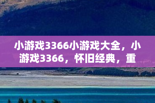 小游戏3366小游戏大全,小游戏3366,怀旧经典,重温童年 小游戏3366小游戏大全,小游戏3366,怀旧经典,重温童年
