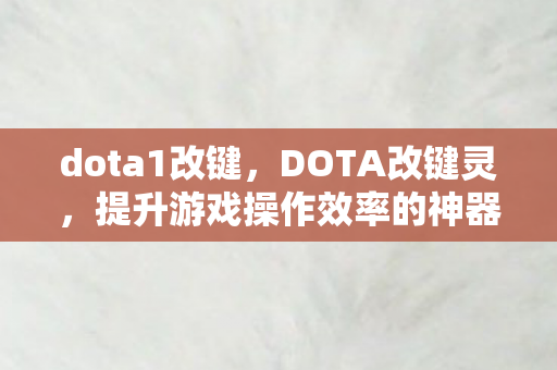 dota1改键,DOTA改键灵,提升游戏操作效率的神器 dota1改键,DOTA改键灵,提升游戏操作效率的神器