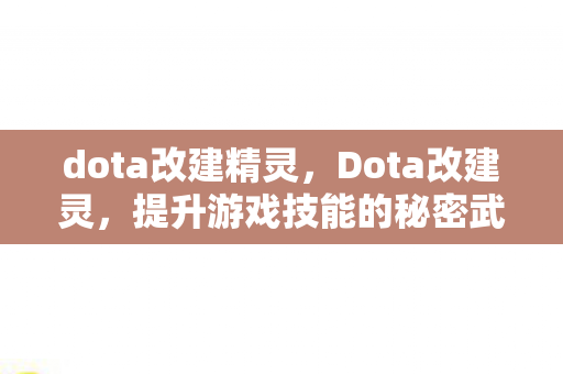 dota改建精灵,Dota改建灵,提升游戏技能的秘密武器 dota改建精灵,Dota改建灵,提升游戏技能的秘密武器