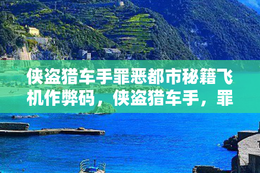侠盗猎车手罪恶都市秘籍飞机作弊码,侠盗猎车手,罪恶都市秘籍——解锁飞行载具的秘籍与技巧 侠盗猎车手罪恶都市秘籍飞机作弊码,侠盗猎车手,罪恶都市秘籍——解锁飞行载具的秘籍与技巧