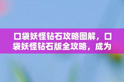口袋妖怪钻石攻略图解，口袋妖怪钻石版全攻略，成为宝可梦大师之路