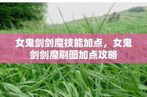 女鬼剑剑魔技能加点,女鬼剑剑魔刷图加点攻略 女鬼剑剑魔技能加点,女鬼剑剑魔刷图加点攻略