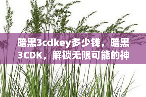 暗黑3cdkey多少钱,暗黑3CDK,解锁无限可能的神秘钥匙 暗黑3cdkey多少钱,暗黑3CDK,解锁无限可能的神秘钥匙