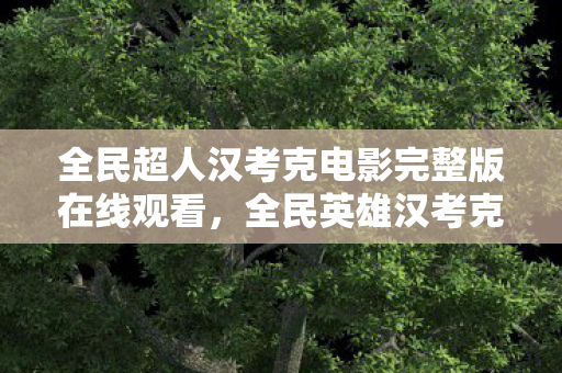 全民超人汉考克电影完整版在线观看，全民英雄汉考克，传奇的缔造与传承