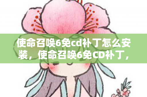 使命召唤6免cd补丁怎么安装,使命召唤6免CD补丁,解锁游戏乐趣的灰色地带 使命召唤6免cd补丁怎么安装,使命召唤6免CD补丁,解锁游戏乐趣的灰色地带